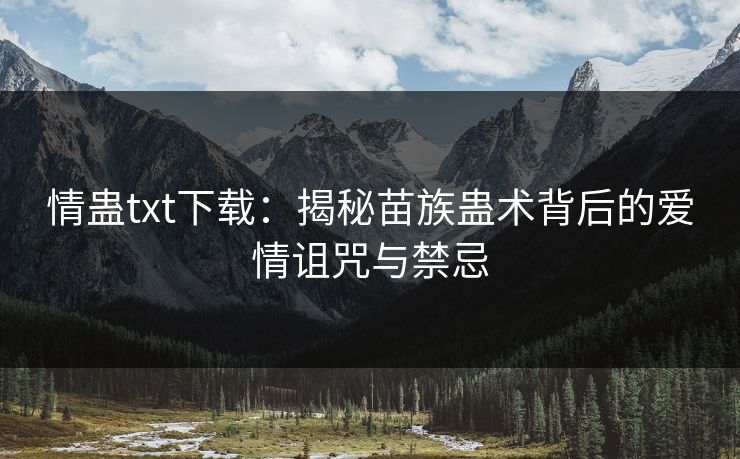 情蛊txt下载：揭秘苗族蛊术背后的爱情诅咒与禁忌