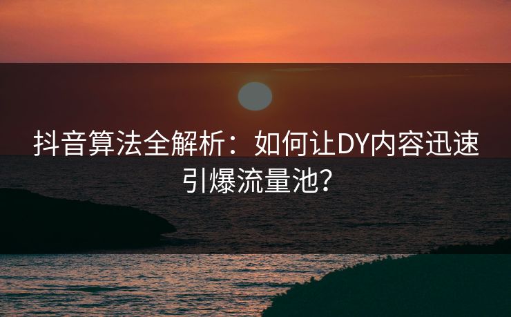 抖音算法全解析：如何让DY内容迅速引爆流量池？