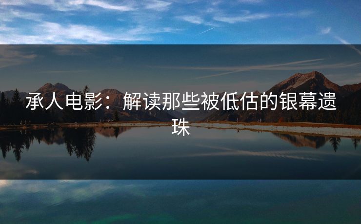 承人电影：解读那些被低估的银幕遗珠