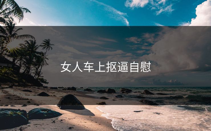 女人车上抠逼自慰