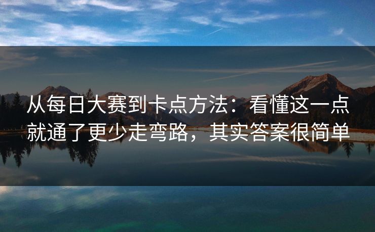 从每日大赛到卡点方法：看懂这一点就通了更少走弯路，其实答案很简单